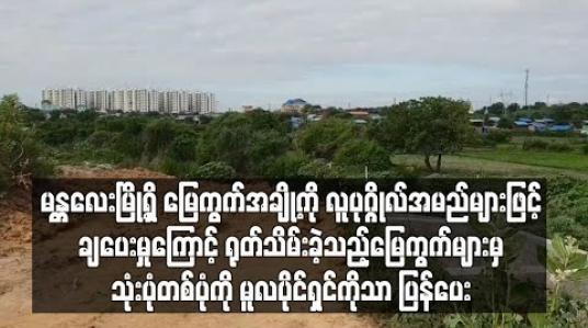 Embedded thumbnail for အစိုးရ အကူးအပြောင်းကာလ၌ မန္တလေးမြို့ရှိ မြေကွက်အချို့ကို လူပုဂ္ဂိုလ်အမည်များဖြင့် ချပေးမှုကြောင့် ရုတ်သိမ်းခဲ့သည့် မြေကွက် ၁၃၄ ကွက်အနက် သုံးပုံတစ်ပုံကို မူလပိုင်ရှင်ကိုသာ ပြန်ချထားပေး