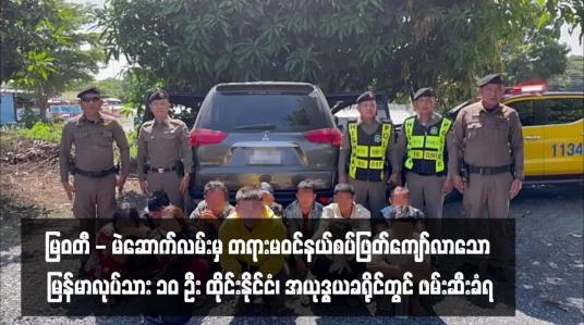 Embedded thumbnail for မြဝတီ - မဲဆောက်လမ်းမှ တရားမဝင်နယ်စပ်ဖြတ်ကျော်လာသော မြန်မာလုပ်သားဆယ်ဦး ထိုင်းနိုင်ငံ၊ အယုဒ္ဓယခရိုင်တွင် ဖမ်းဆီး ခံရ