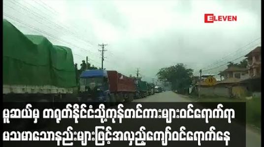 Embedded thumbnail for မူဆယ်မြို့မှ တရုတ်နိုင်ငံသို့ကုန်တင်ကားများဝင်ရောက်မှု၌ မသမာသောနည်းများဖြင့် ငွေကြေးပေး၍ အလှည့်ကျော်ဝင်ရောက်မှုများရှိနေ 