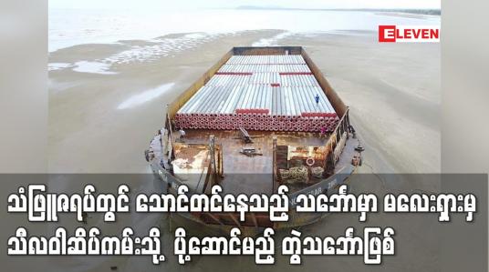 Embedded thumbnail for သံဖြူဇရပ်တွင် သောင်တင်နေသည့် သင်္ဘောမှာ မလေးရှားမှ တွဲသင်္ဘောဖြစ်