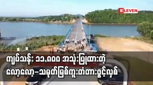 Embedded thumbnail for ကျပ်သန်း ၁၁,၈၀၀ အသုံးပြု တည်ဆောက်ထားသော လော့လော့-သမုတ်မြစ်ကူးတံတားဖွင့်လှစ်