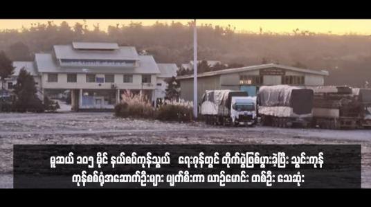 Embedded thumbnail for မူဆယ် ၁၀၅ မိုင် နယ်စပ်ကုန်သွယ်‌ရေးဇုန်တွင် တိုက်ပွဲဖြစ်ပွားခဲ့ပြီး သွင်းကုန် ကုန်စစ်ရုံအဆောက်ဦးများ ပျက်စီးကာ ယာဉ်မောင်း တစ်ဦး သေဆုံး(ရုပ်သံ)