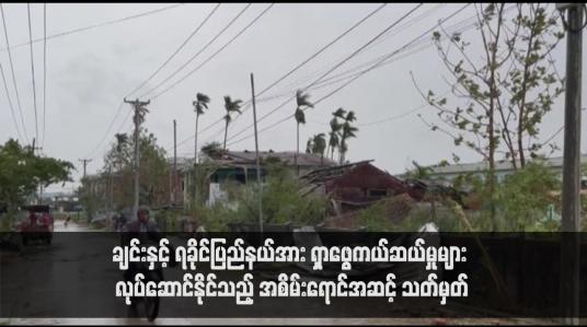 Embedded thumbnail for ချင်းနှင့်ရခိုင်ပြည်နယ်အား မိုခါဆိုင်ကလုန်းမုန်တိုင်းဖြတ်ကျော်ဝင်ရောက်ပြီးသည့်အတွက် ရှာဖွေကယ်ဆယ်မှုများ လုပ်ဆောင်နိုင်သည့် အစိမ်းရောင်အဆင့် သတ်မှတ်