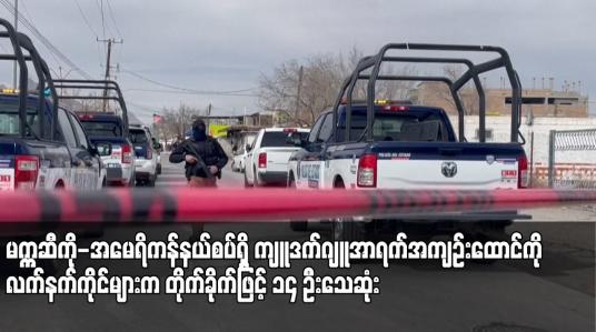 Embedded thumbnail for မက္ကဆီကို-အမေရိကန်နယ်စပ်ရှိ ကျူဒက်ဂျူအာရက်အကျဉ်းထောင်ကို လက်နက်ကိုင်များက တိုက်ခိုက်ဖြင့် ၁၄ ဦးသေဆုံး 