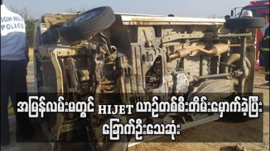 Embedded thumbnail for အမြန်လမ်းမတွင် HIJET ယာဉ်တစ်စီးတိမ်းမှောက်ခဲ့ပြီး  ခြောက်ဦးသေဆုံး  