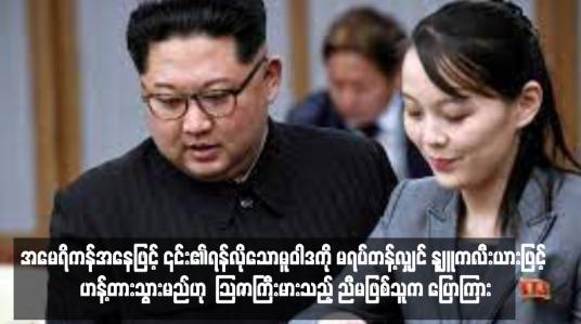 Embedded thumbnail for အမေရိကန်အနေဖြင့် ၎င်း၏ရန်လိုသောမူဝါဒကို မရပ်တန့်လျှင် နျူကလီးယားဖြင့် ဟန့်တားသွားမည်ဟု မြောက်ကိုရီးယား ခေါင်းဆောင်၏ သြဇာကြီးမားသည့် ညီမဖြစ်သူက ပြောကြား