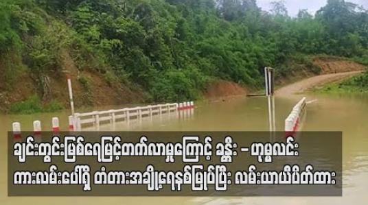 Embedded thumbnail for ချင်းတွင်းမြစ်ရေ မြင့်တက်လာမှုကြောင့် ခန္တီး - ဟုမ္မလင်းကားလမ်းပေါ်ရှိ တံတားအချို့ရေနစ်မြုပ်ပြီး လမ်းယာယီပိတ်ထားရ (ရုပ်သံ) 