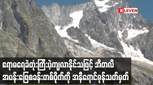 Embedded thumbnail for မောင့်ဘလောင့်ရေခဲမြစ်မှဧရာမရေခဲတုံးကြီးပဲ့ကျလာနိုင်သဖြင့် အီတလီတောင်ပေါ်အပန်းဖြေစခန်းတစ်ဝိုက်ကို အနီရောင်ဇုန်အဖြစ်သတ်မှတ် (ရုပ်သံ) 