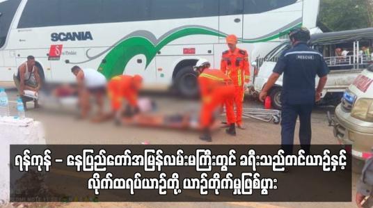 Embedded thumbnail for ရန်ကုန် - နေပြည်တော်အမြန်လမ်းမကြီးတွင် ခရီးသည်တင်ယာဉ်နှင့် လိုက်ထရပ်ယာဉ်တို့ ယာဉ်တိုက်မှုဖြစ်ပွားပြီး တစ်ဦးသေဆုံး ကာ ၁၄ ဦးဒဏ်ရာရ (ရုပ်သံ)