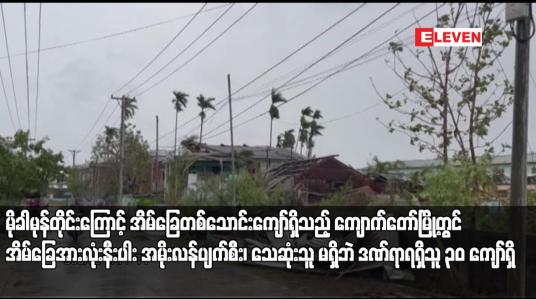 Embedded thumbnail for မိုခါမုန်တိုင်းကြောင့် အိမ်ခြေတစ်သောင်းကျော်ရှိသည့် ကျောက်တော်မြို့တွင် အိမ်ခြေအားလုံးနီးပါး အမိုးလန်ပျက်စီး၊ သေဆုံးသူ မရှိဘဲ ဒဏ်ရာရရှိသူ ၃၀ ကျော်ရှိ
