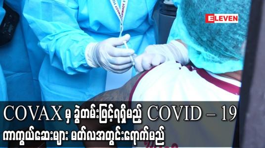 Embedded thumbnail for COVAX အဖွဲ့ထံကနေ ခွဲတမ်းဖြင့်ရရှိမည့် COVID – 19 ကာကွယ်ဆေးများ မြန်မာနိုင်ငံသို့ မတ်လအတွင်းရောက်မည်